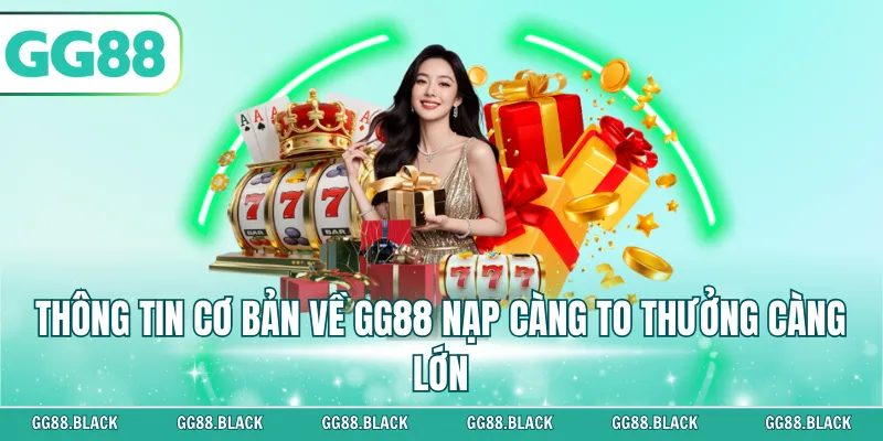 Thông tin cơ bản về GG88 nạp càng to thưởng càng lớn